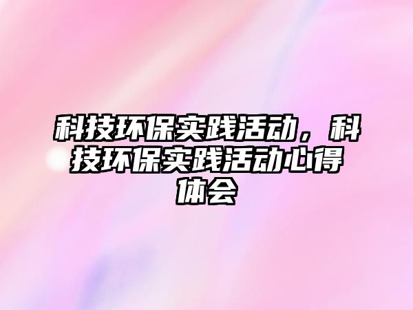 科技環(huán)保實踐活動，科技環(huán)保實踐活動心得體會