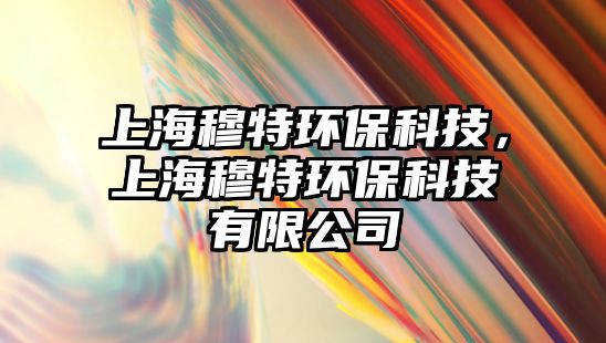 上海穆特環(huán)?？萍?，上海穆特環(huán)?？萍加邢薰?/> 
									</a>
									<h4 class=