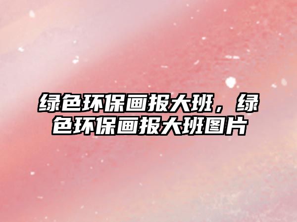綠色環(huán)保畫報大班，綠色環(huán)保畫報大班圖片