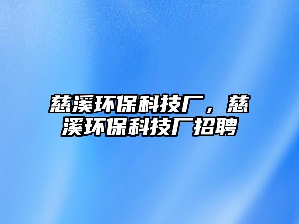 慈溪環(huán)?？萍紡S，慈溪環(huán)?？萍紡S招聘