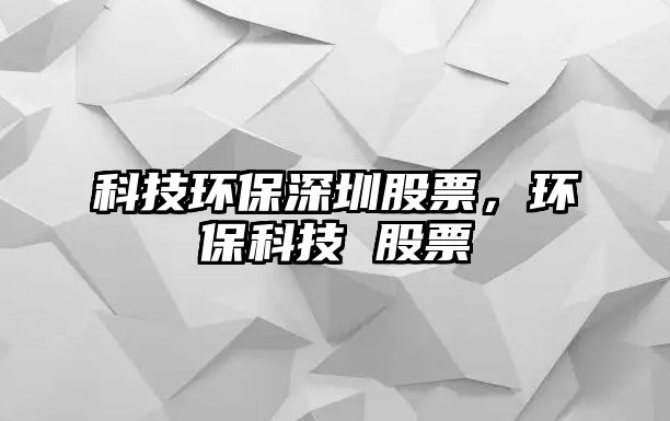 科技環(huán)保深圳股票，環(huán)保科技 股票