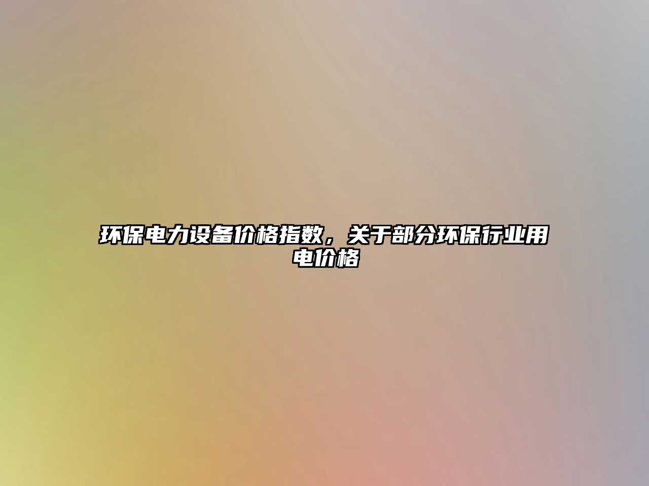 環(huán)保電力設(shè)備價(jià)格指數(shù)，關(guān)于部分環(huán)保行業(yè)用電價(jià)格