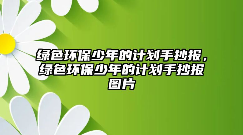 綠色環(huán)保少年的計劃手抄報，綠色環(huán)保少年的計劃手抄報圖片
