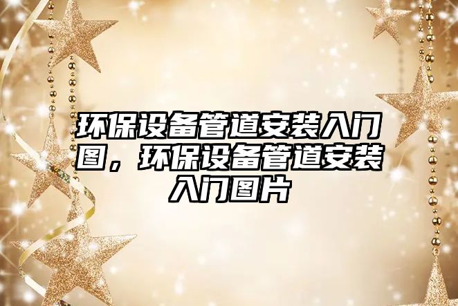 環(huán)保設(shè)備管道安裝入門圖，環(huán)保設(shè)備管道安裝入門圖片