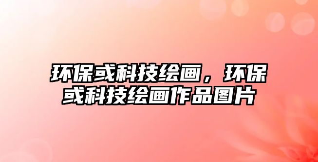 環(huán)?；蚩萍祭L畫，環(huán)?；蚩萍祭L畫作品圖片