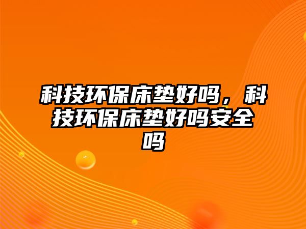 科技環(huán)保床墊好嗎，科技環(huán)保床墊好嗎安全嗎