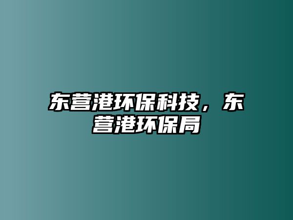 東營港環(huán)?？萍迹瑬|營港環(huán)保局