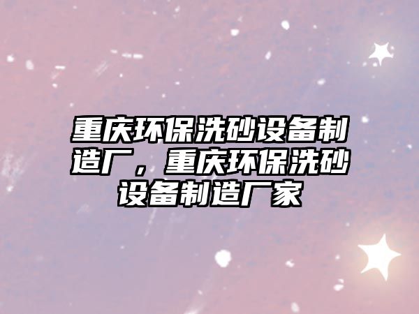 重慶環(huán)保洗砂設(shè)備制造廠，重慶環(huán)保洗砂設(shè)備制造廠家