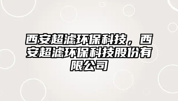 西安超濾環(huán)保科技，西安超濾環(huán)?？萍脊煞萦邢薰? class=