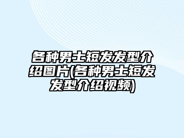 各種男士短發(fā)發(fā)型介紹圖片(各種男士短發(fā)發(fā)型介紹視頻)