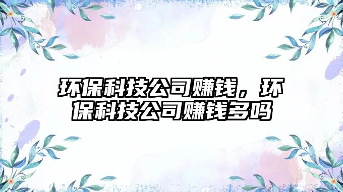 環(huán)?？萍脊举嶅X，環(huán)?？萍脊举嶅X多嗎