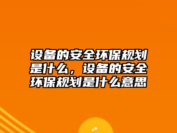 設(shè)備的安全環(huán)保規(guī)劃是什么，設(shè)備的安全環(huán)保規(guī)劃是什么意思
