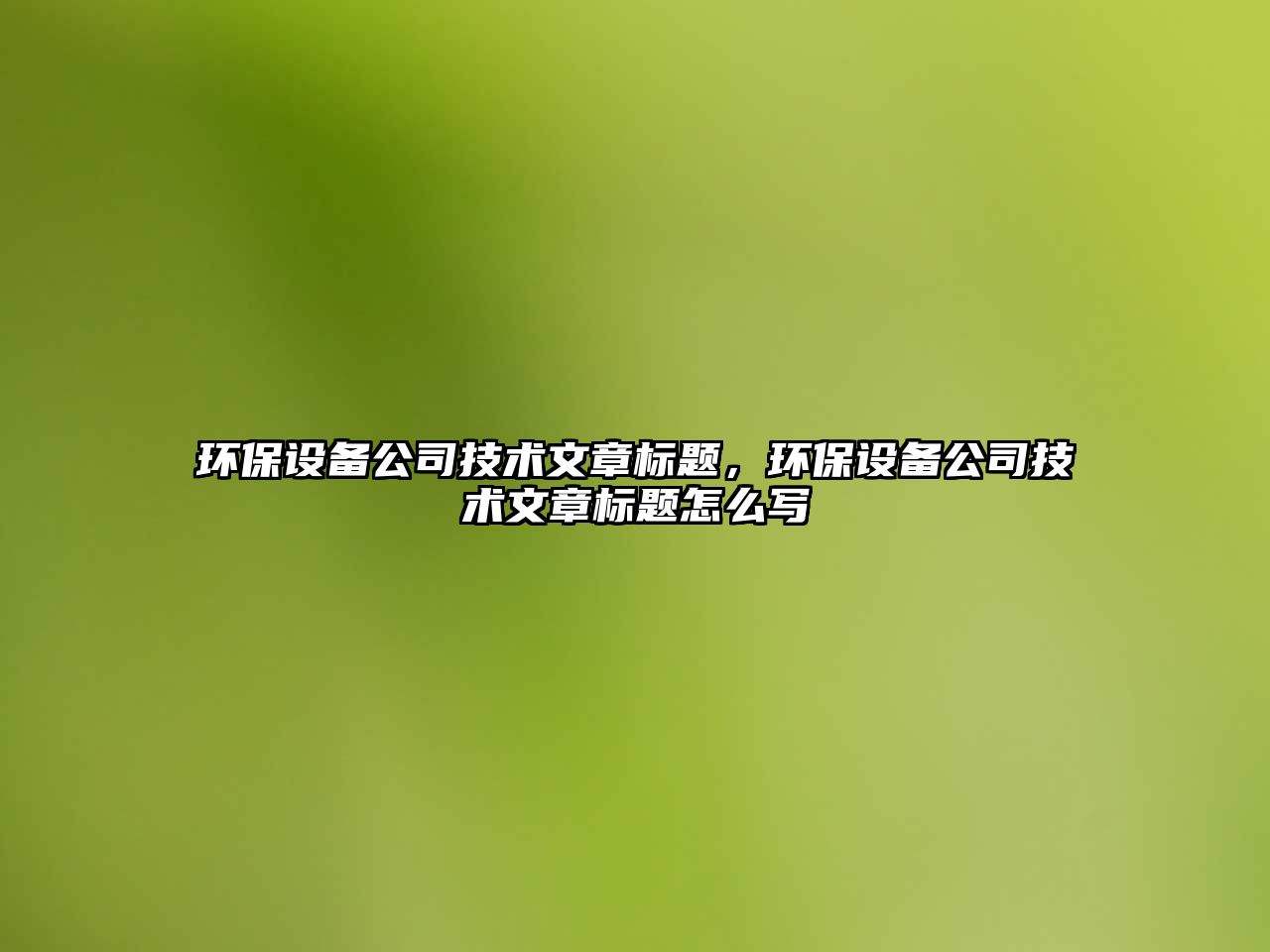 環(huán)保設備公司技術文章標題，環(huán)保設備公司技術文章標題怎么寫