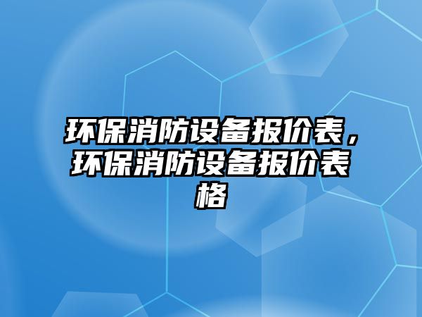 環(huán)保消防設(shè)備報價表，環(huán)保消防設(shè)備報價表格