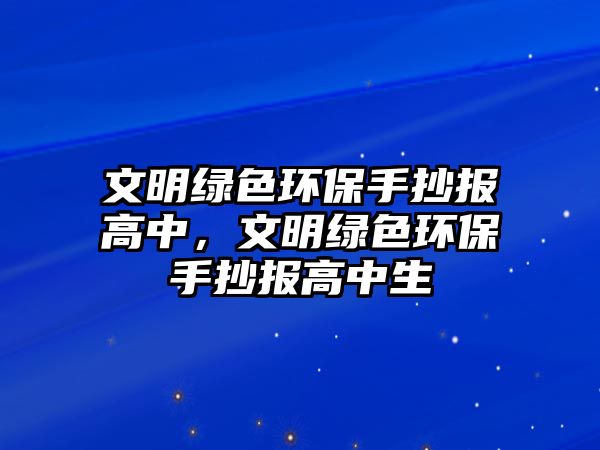 文明綠色環(huán)保手抄報(bào)高中，文明綠色環(huán)保手抄報(bào)高中生