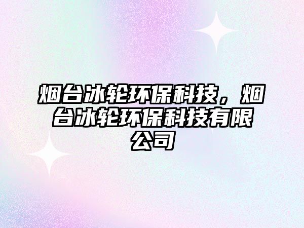 煙臺冰輪環(huán)?？萍?，煙臺冰輪環(huán)?？萍加邢薰?/> 
									</a>
									<h4 class=