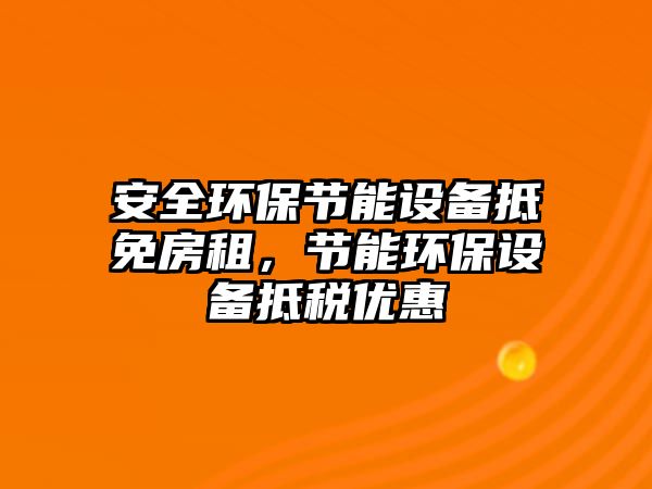 安全環(huán)保節(jié)能設(shè)備抵免房租，節(jié)能環(huán)保設(shè)備抵稅優(yōu)惠