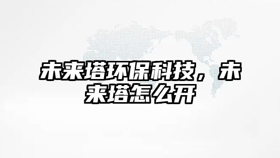 未來塔環(huán)?？萍?，未來塔怎么開