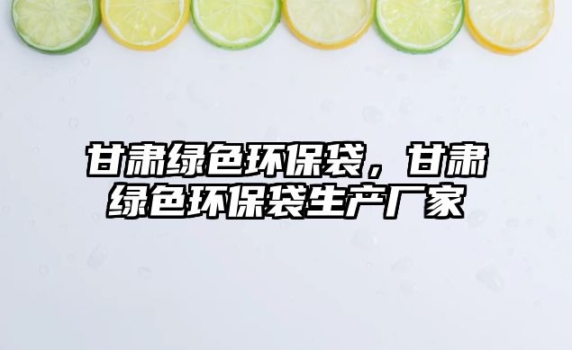 甘肅綠色環(huán)保袋，甘肅綠色環(huán)保袋生產(chǎn)廠家