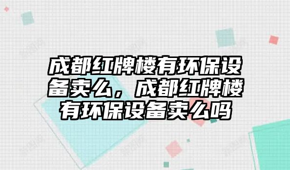 成都紅牌樓有環(huán)保設(shè)備賣么，成都紅牌樓有環(huán)保設(shè)備賣么嗎