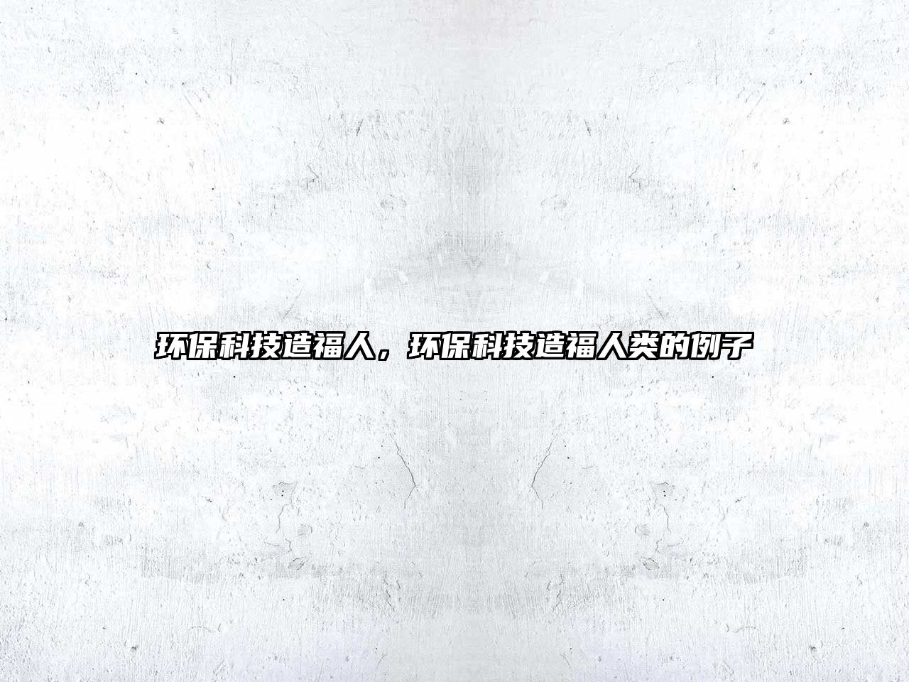 環(huán)?？萍荚旄Ｈ?，環(huán)保科技造福人類的例子