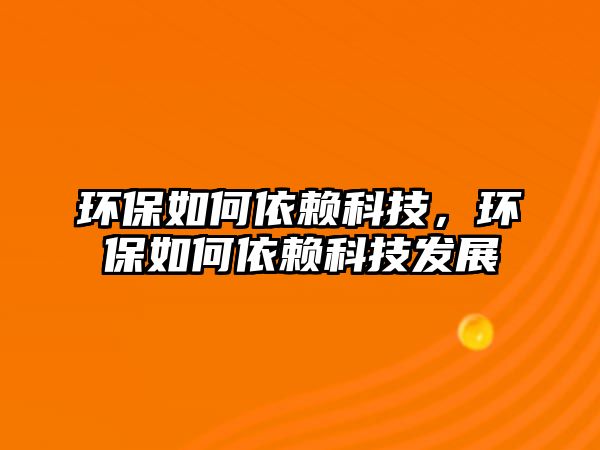 環(huán)保如何依賴科技，環(huán)保如何依賴科技發(fā)展