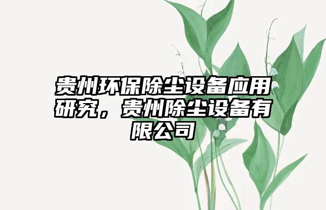 貴州環(huán)保除塵設(shè)備應(yīng)用研究，貴州除塵設(shè)備有限公司