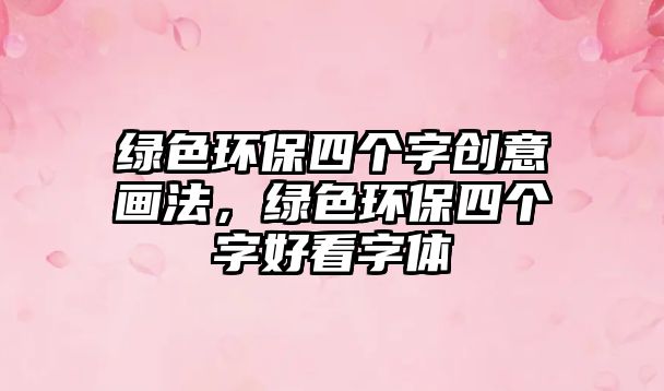 綠色環(huán)保四個字創(chuàng)意畫法，綠色環(huán)保四個字好看字體