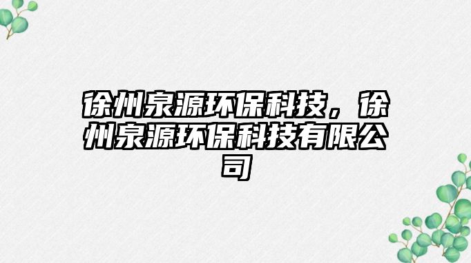 徐州泉源環(huán)保科技，徐州泉源環(huán)保科技有限公司