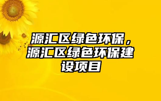 源匯區(qū)綠色環(huán)保，源匯區(qū)綠色環(huán)保建設項目
