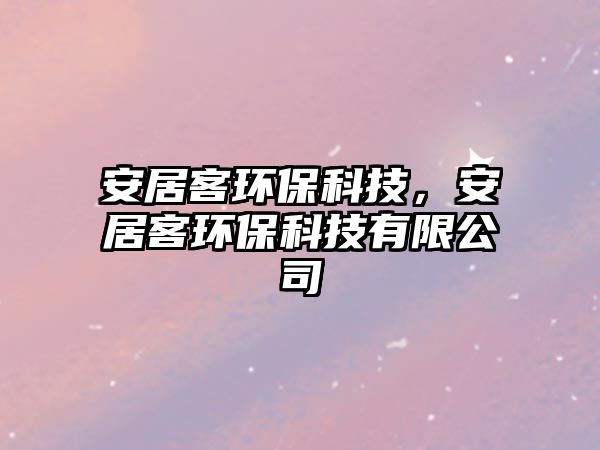 安居客環(huán)?？萍?，安居客環(huán)保科技有限公司