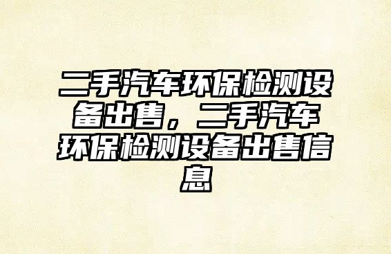 二手汽車環(huán)保檢測設備出售，二手汽車環(huán)保檢測設備出售信息