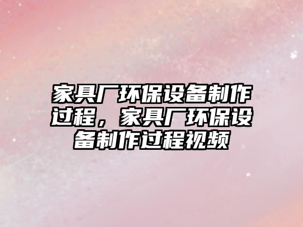 家具廠環(huán)保設備制作過程，家具廠環(huán)保設備制作過程視頻