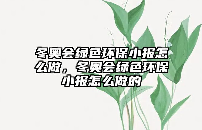 冬奧會綠色環(huán)保小報(bào)怎么做，冬奧會綠色環(huán)保小報(bào)怎么做的