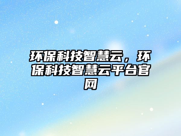環(huán)保科技智慧云，環(huán)保科技智慧云平臺官網(wǎng)