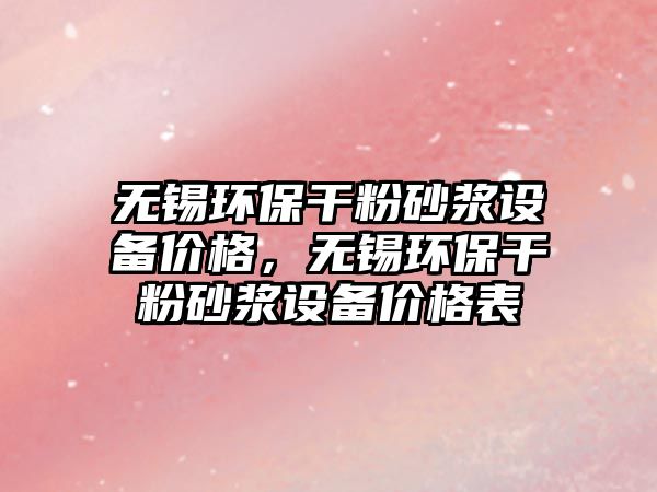 無錫環(huán)保干粉砂漿設(shè)備價(jià)格，無錫環(huán)保干粉砂漿設(shè)備價(jià)格表