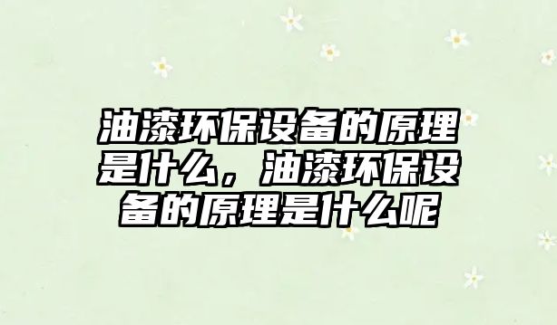 油漆環(huán)保設(shè)備的原理是什么，油漆環(huán)保設(shè)備的原理是什么呢