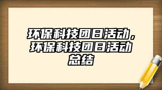 環(huán)?？萍紙F(tuán)日活動，環(huán)保科技團(tuán)日活動總結(jié)