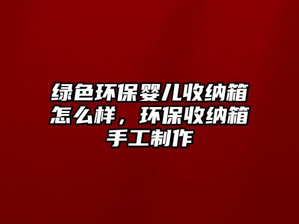 綠色環(huán)保嬰兒收納箱怎么樣，環(huán)保收納箱手工制作