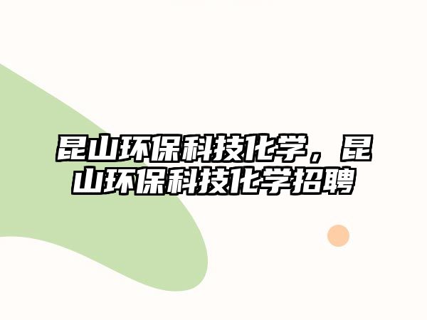 昆山環(huán)?？萍蓟瘜W(xué)，昆山環(huán)?？萍蓟瘜W(xué)招聘