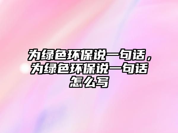 為綠色環(huán)保說一句話，為綠色環(huán)保說一句話怎么寫