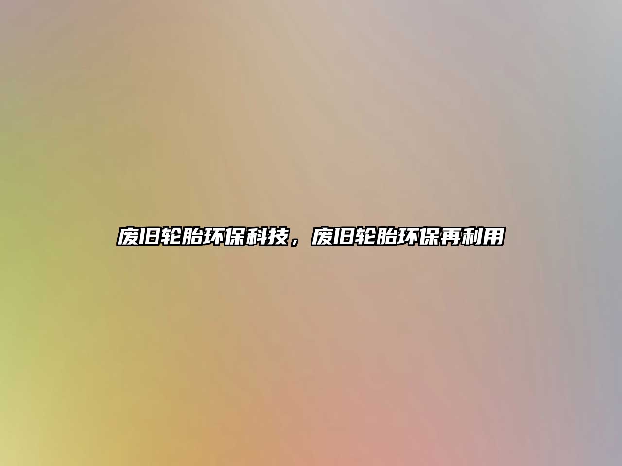 廢舊輪胎環(huán)?？萍?，廢舊輪胎環(huán)保再利用