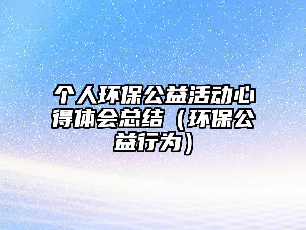 個(gè)人環(huán)保公益活動(dòng)心得體會總結(jié)（環(huán)保公益行為）