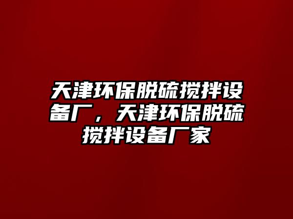 天津環(huán)保脫硫攪拌設(shè)備廠，天津環(huán)保脫硫攪拌設(shè)備廠家