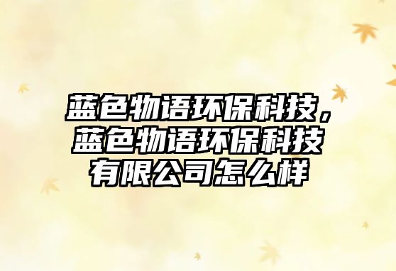 藍色物語環(huán)?？萍?，藍色物語環(huán)保科技有限公司怎么樣
