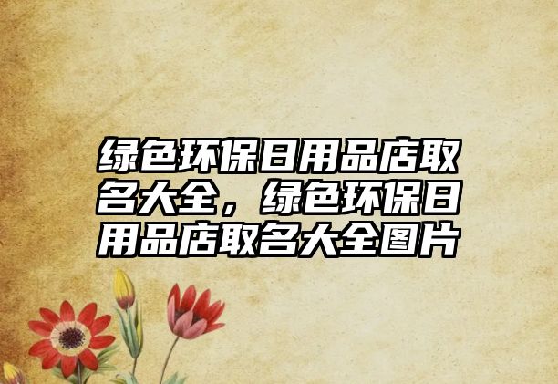綠色環(huán)保日用品店取名大全，綠色環(huán)保日用品店取名大全圖片
