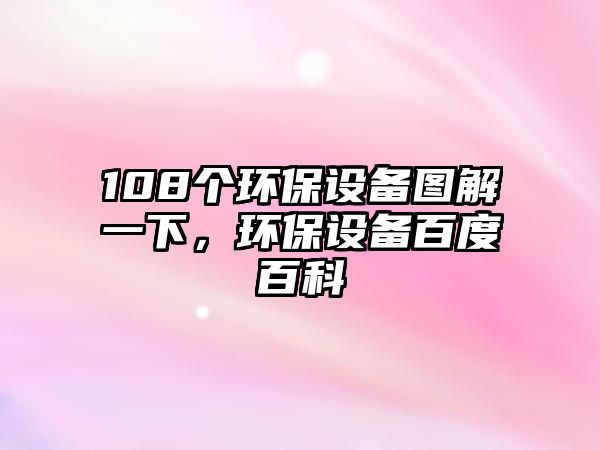 108個(gè)環(huán)保設(shè)備圖解一下，環(huán)保設(shè)備百度百科