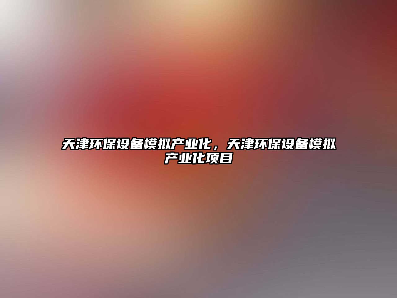 天津環(huán)保設(shè)備模擬產(chǎn)業(yè)化，天津環(huán)保設(shè)備模擬產(chǎn)業(yè)化項(xiàng)目