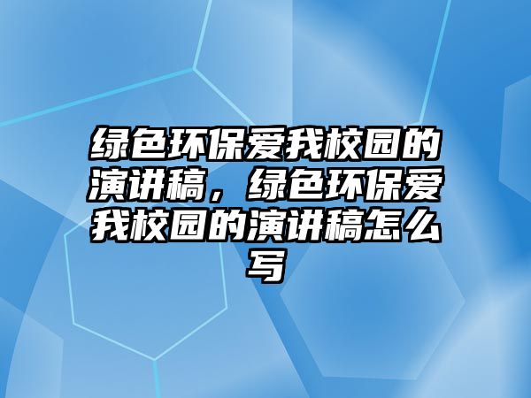 綠色環(huán)保愛(ài)我校園的演講稿，綠色環(huán)保愛(ài)我校園的演講稿怎么寫(xiě)