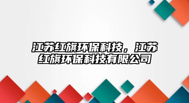 江蘇紅旗環(huán)?？萍迹K紅旗環(huán)?？萍加邢薰?/> 
									</a>
									<h4 class=